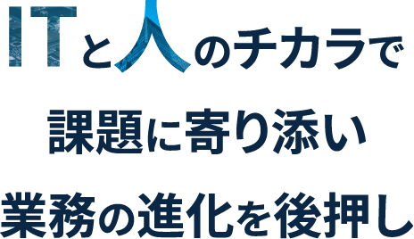 ITと人のチカラで課題に寄り添い